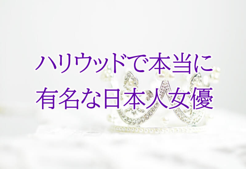 ハリウッドで本当に有名な日本人 日系 女優ランキングトップ10