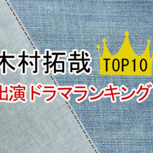 木村拓哉（キムタク）出演ドラマランキングトップ10！本当に面白い作品は？