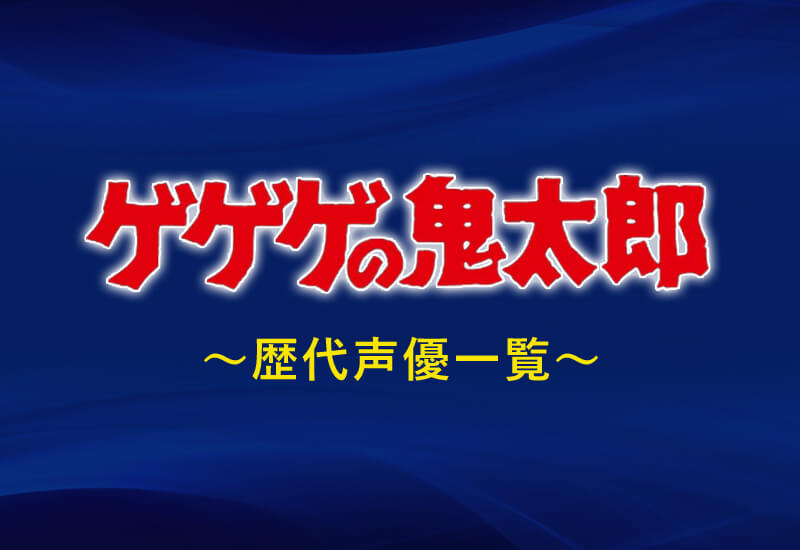 ゲゲゲの鬼太郎 声優の歴代一覧 交代した現在は