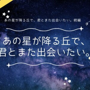 『あの星が降る丘で、君とまた出会いたい。』結末までのあらすじをネタバレ